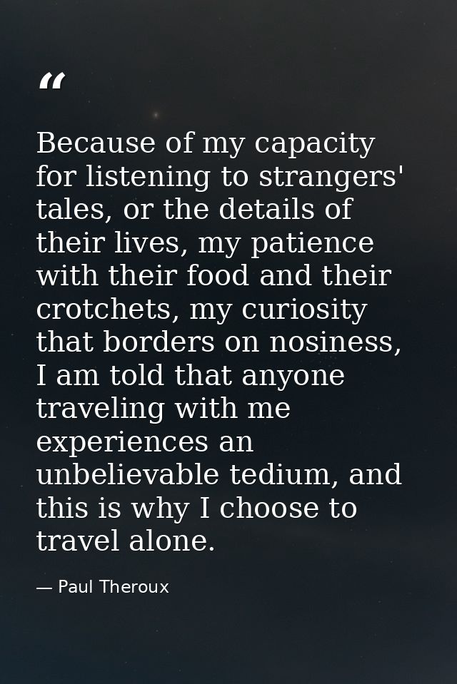 Because of my capacity for listening to strangers' tales, or the details of their lives, my patience with their food and — Paul Theroux