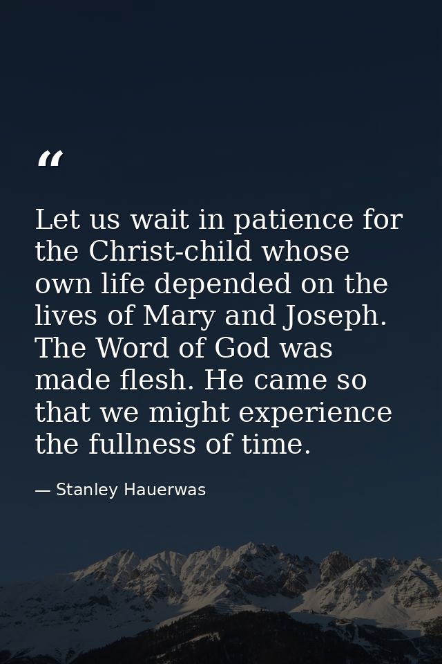 Let us wait in patience for the Christ-child whose own life depended on the lives of Mary and Joseph. The Word of God wa — Stanley Hauerwas