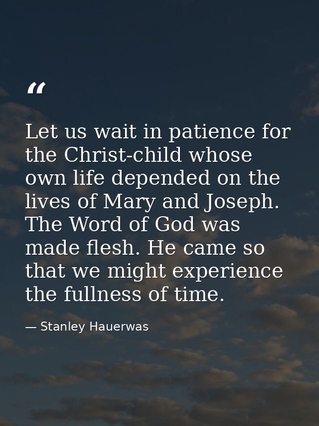 Let us wait in patience for the Christ-child whose own life depended on the lives of Mary and Joseph. The Word of God wa — Stanley Hauerwas