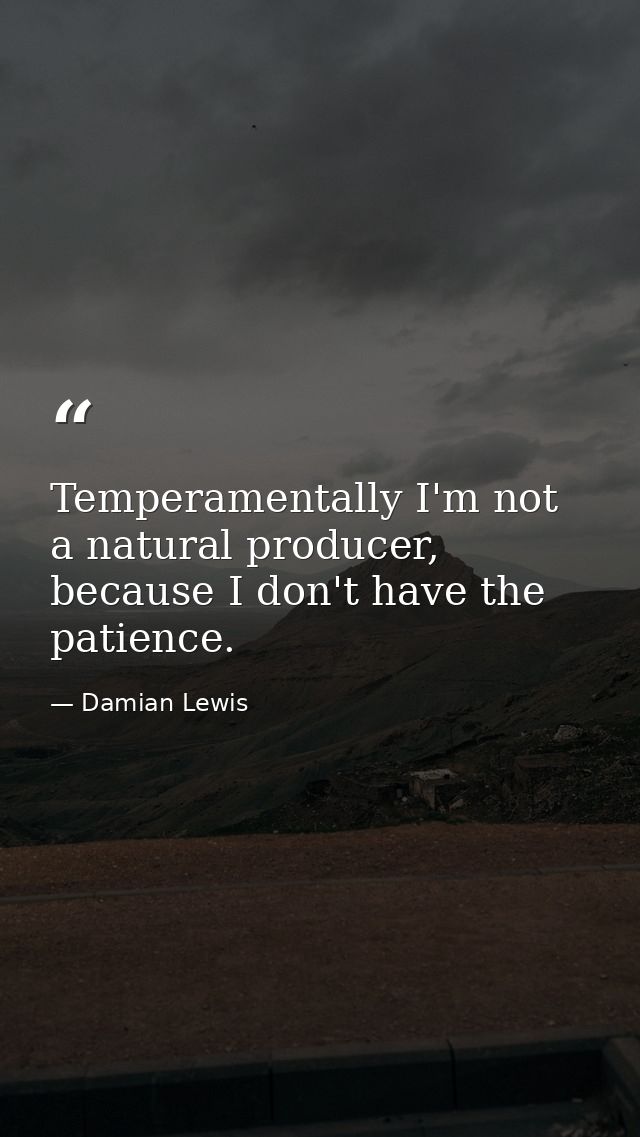 Temperamentally I'm not a natural producer, because I don't have the patience. — Damian Lewis