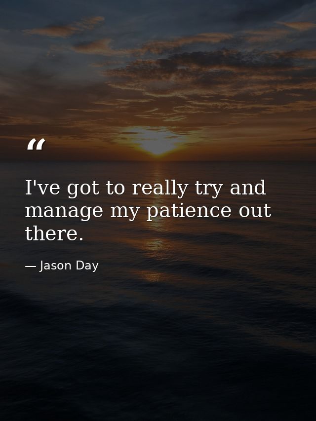 I've got to really try and manage my patience out there. — Jason Day