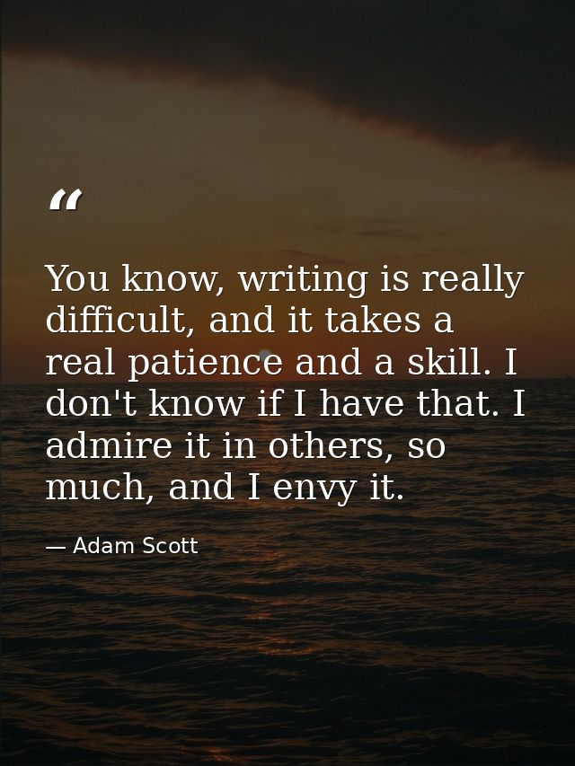 You know, writing is really difficult, and it takes a real patience and a skill. I don't know if I have that. I admire i — Adam Scott