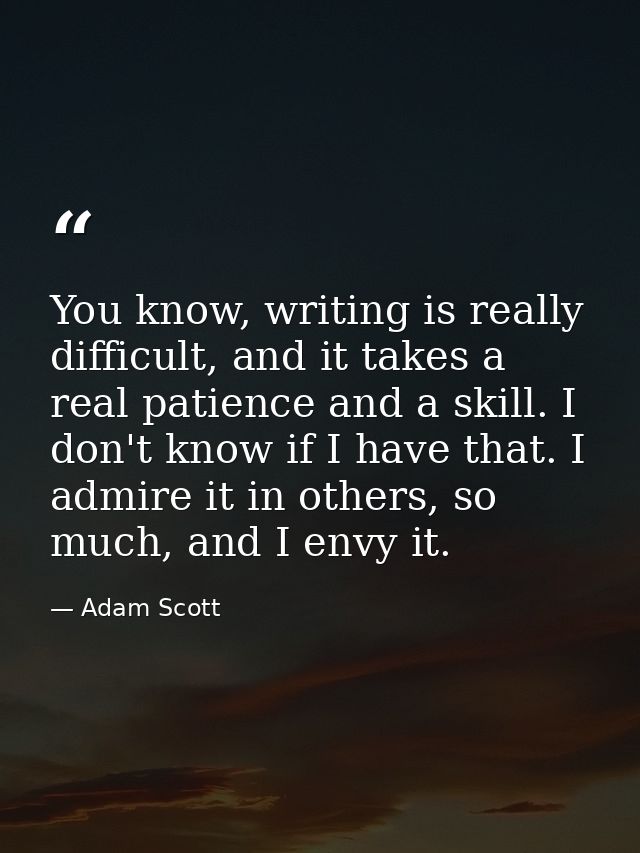 You know, writing is really difficult, and it takes a real patience and a skill. I don't know if I have that. I admire i — Adam Scott