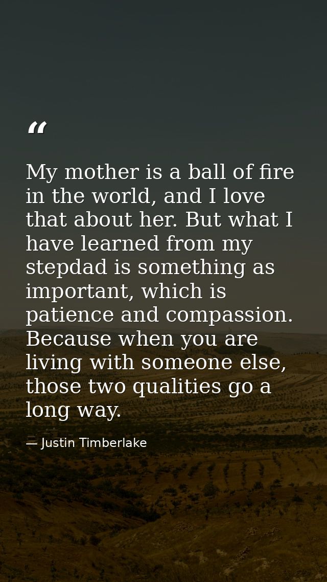 My mother is a ball of fire in the world, and I love that about her. But what I have learned from my stepdad is somethin — Justin Timberlake