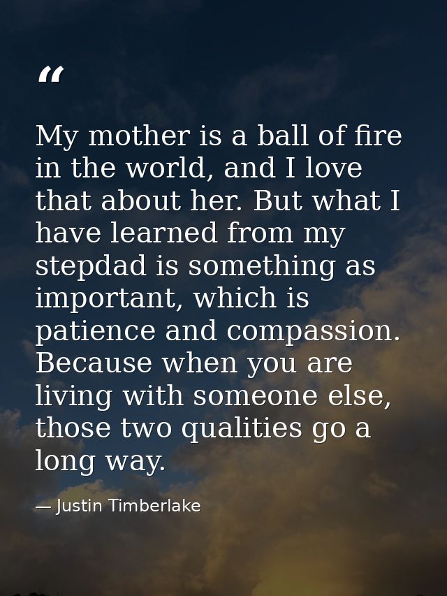My mother is a ball of fire in the world, and I love that about her. But what I have learned from my stepdad is somethin — Justin Timberlake