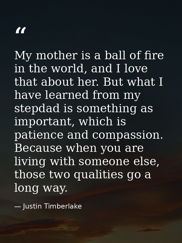 My mother is a ball of fire in the world, and I love that about her. But what I have learned from my stepdad is somethin — Justin Timberlake