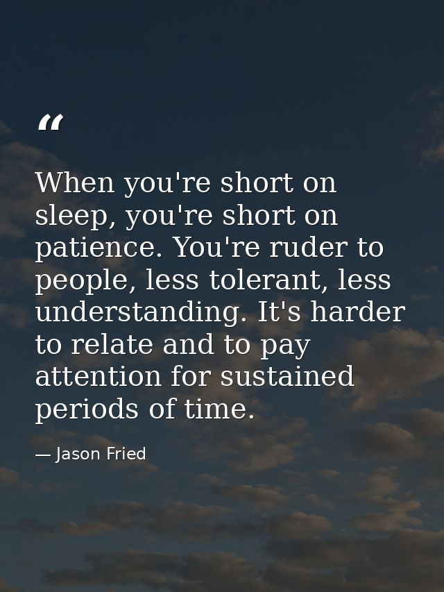 When you're short on sleep, you're short on patience. You're ruder to people, less tolerant, less understanding. It's ha — Jason Fried