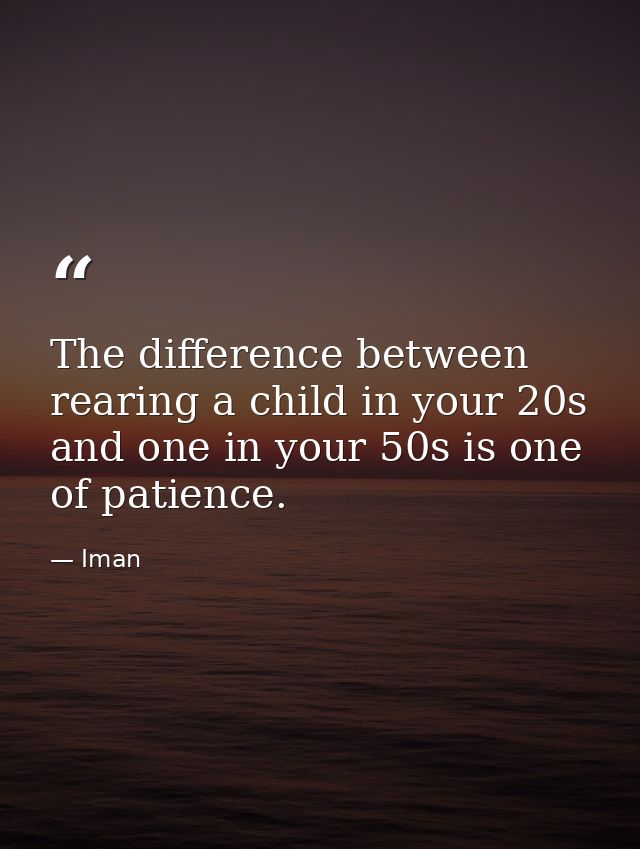 The difference between rearing a child in your 20s and one in your 50s is one of patience. — Iman