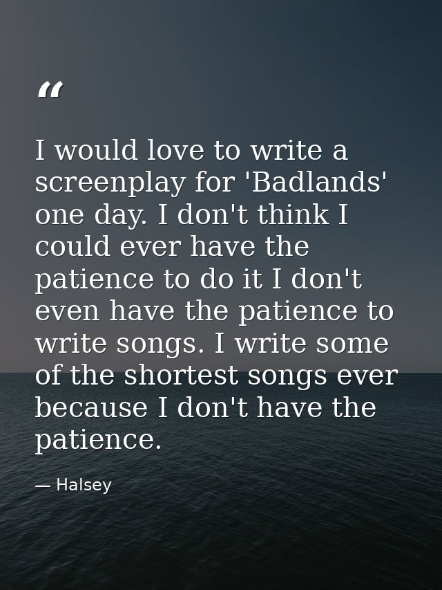 I would love to write a screenplay for 'Badlands' one day. I don't think I could ever have the patience to do it I don't — Halsey