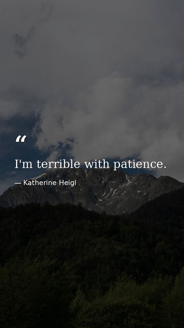 I'm terrible with patience. — Katherine Heigl