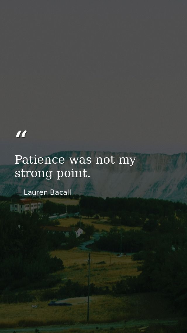 Patience was not my strong point. — Lauren Bacall
