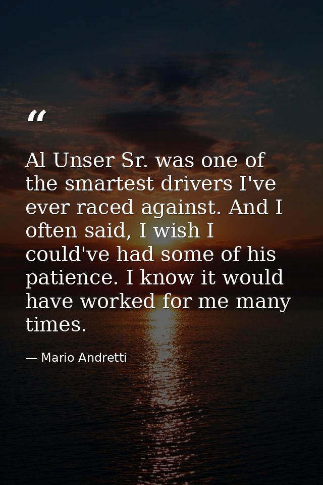 Al Unser Sr. was one of the smartest drivers I've ever raced against. And I often said, I wish I could've had some of hi — Mario Andretti