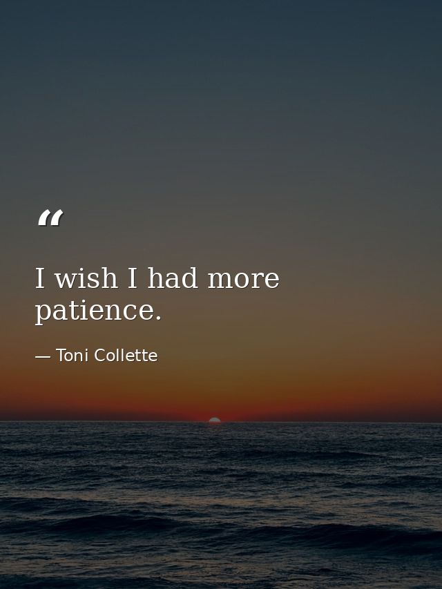 I wish I had more patience. — Toni Collette