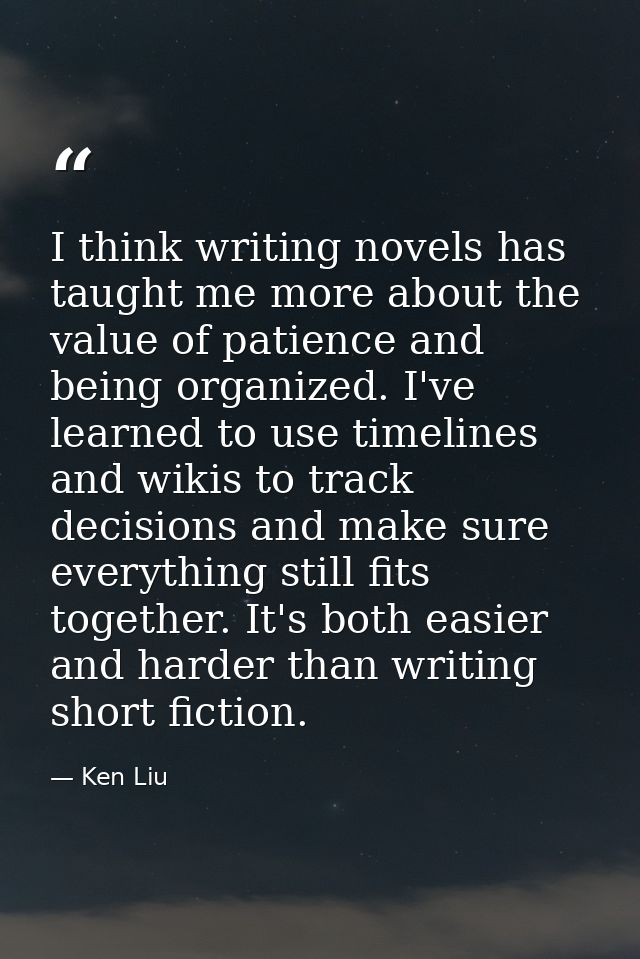 I think writing novels has taught me more about the value of patience and being organized. I've learned to use timelines — Ken Liu