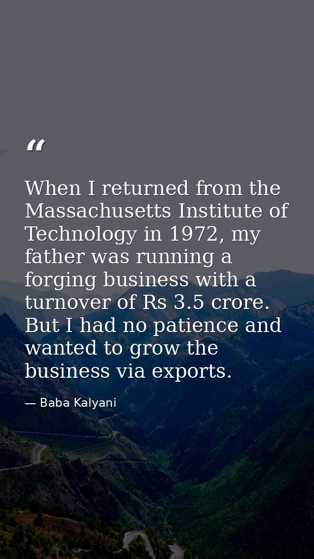 When I returned from the Massachusetts Institute of Technology in 1972, my father was running a forging business with a  — Baba Kalyani
