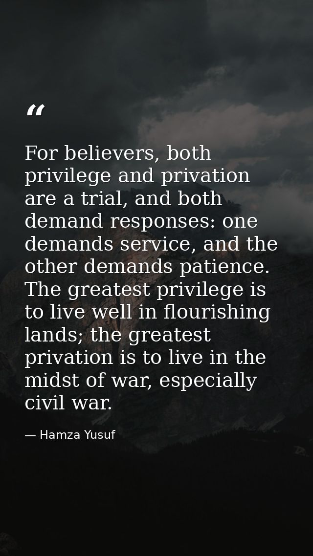For believers, both privilege and privation are a trial, and both demand responses: one demands service, and the other d — Hamza Yusuf
