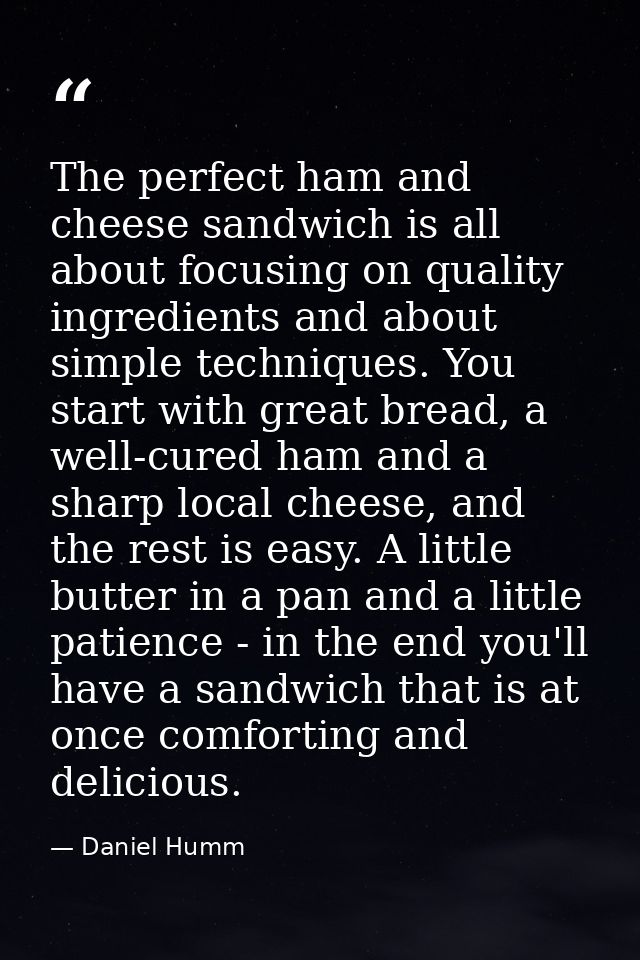 The perfect ham and cheese sandwich is all about focusing on quality ingredients and about simple techniques. You start  — Daniel Humm