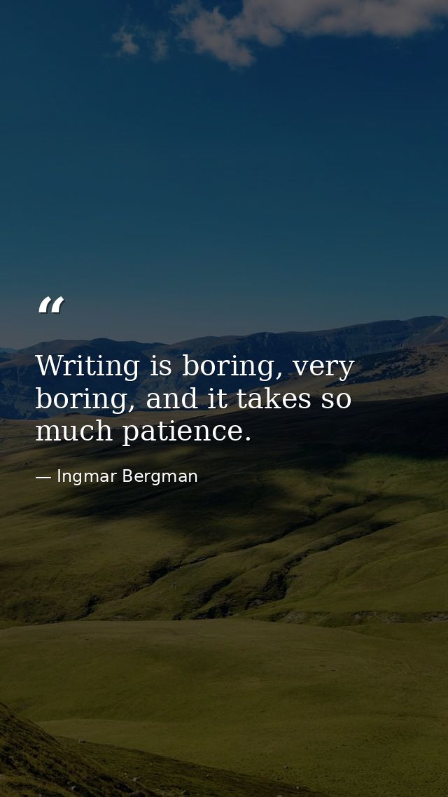 Writing is boring, very boring, and it takes so much patience. — Ingmar Bergman