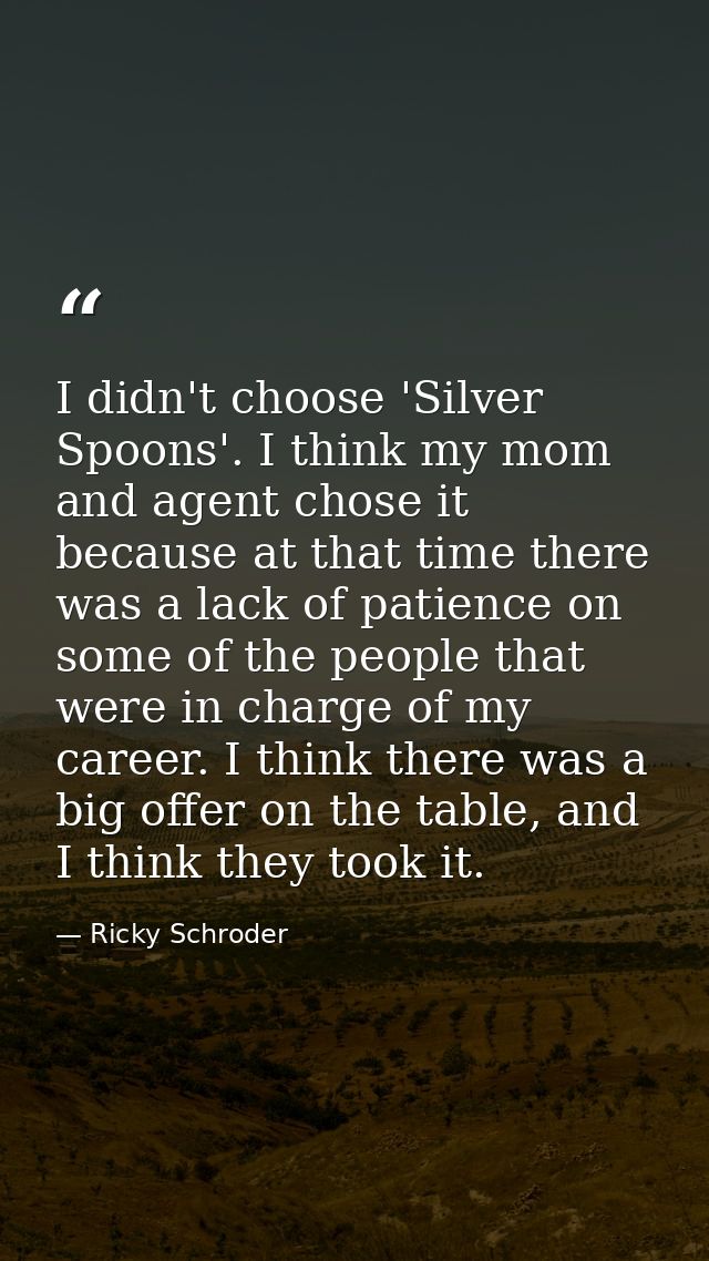 I didn't choose 'Silver Spoons'. I think my mom and agent chose it because at that time there was a lack of patience on  — Ricky Schroder