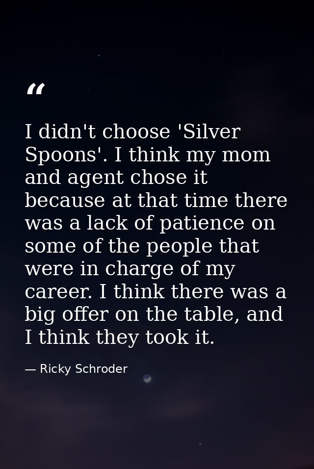 I didn't choose 'Silver Spoons'. I think my mom and agent chose it because at that time there was a lack of patience on  — Ricky Schroder