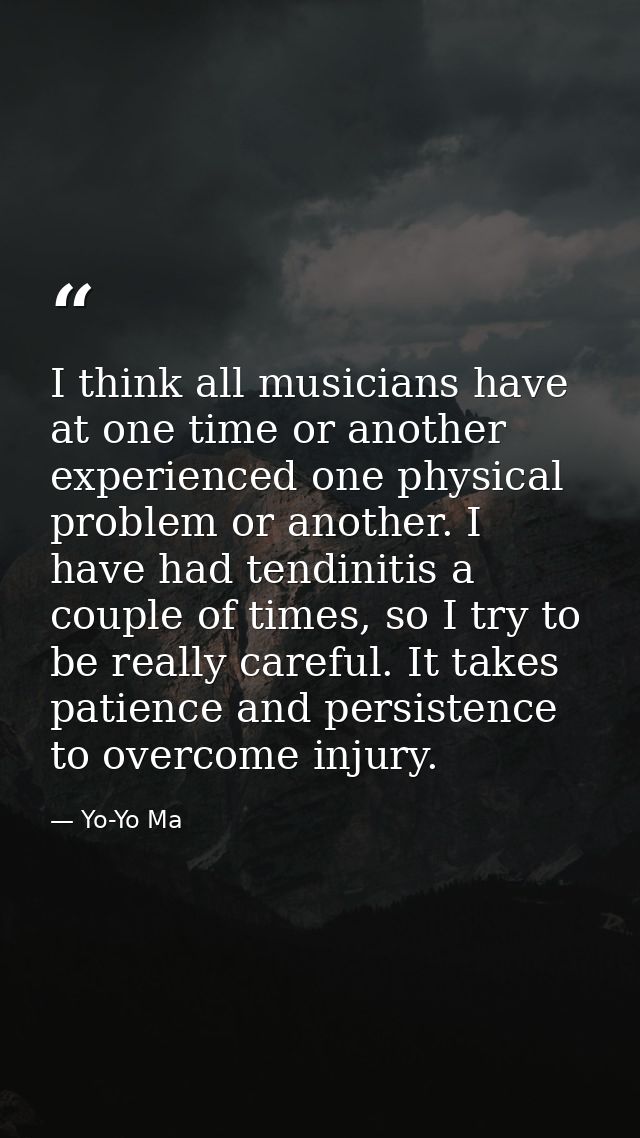 I think all musicians have at one time or another experienced one physical problem or another. I have had tendinitis a c — Yo-Yo Ma