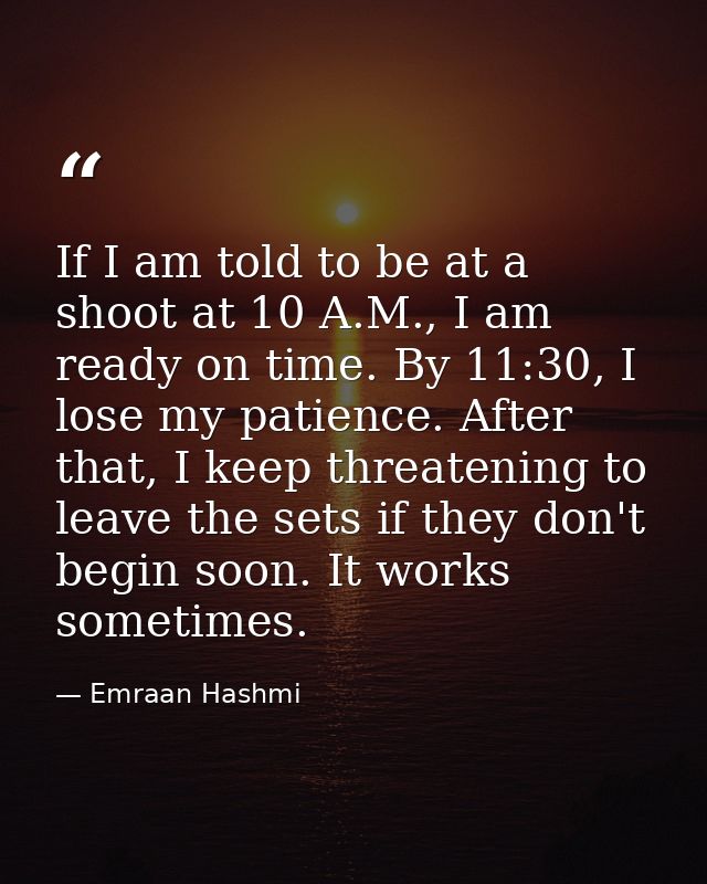 If I am told to be at a shoot at 10 A.M., I am ready on time. By 11:30, I lose my patience. After that, I keep threateni — Emraan Hashmi