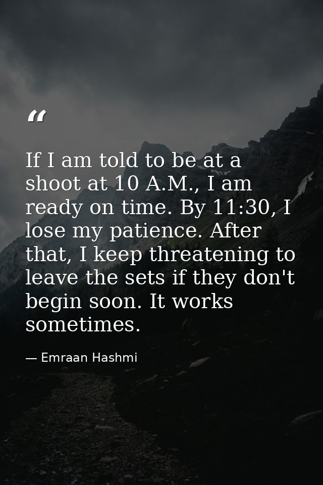 If I am told to be at a shoot at 10 A.M., I am ready on time. By 11:30, I lose my patience. After that, I keep threateni — Emraan Hashmi