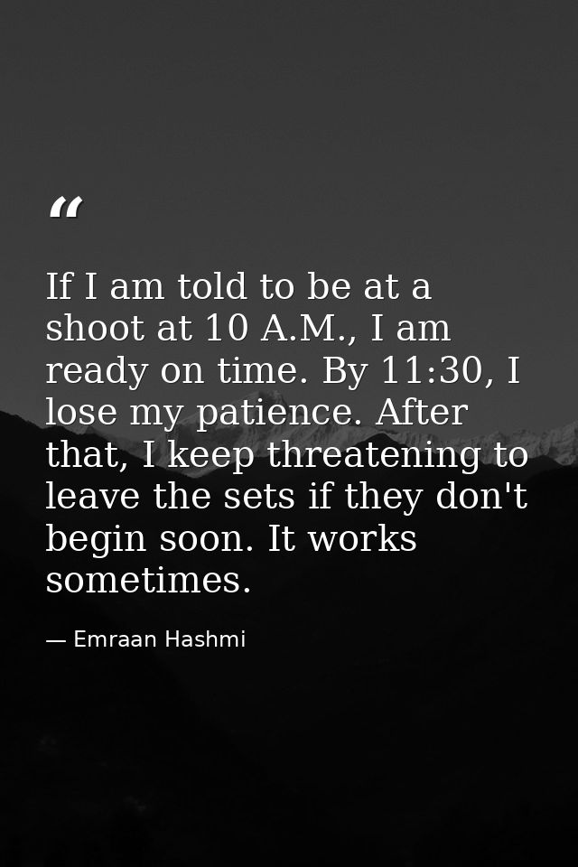 If I am told to be at a shoot at 10 A.M., I am ready on time. By 11:30, I lose my patience. After that, I keep threateni — Emraan Hashmi
