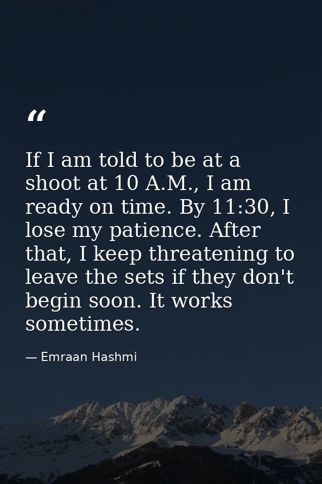 If I am told to be at a shoot at 10 A.M., I am ready on time. By 11:30, I lose my patience. After that, I keep threateni — Emraan Hashmi