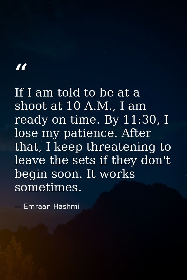 If I am told to be at a shoot at 10 A.M., I am ready on time. By 11:30, I lose my patience. After that, I keep threateni — Emraan Hashmi