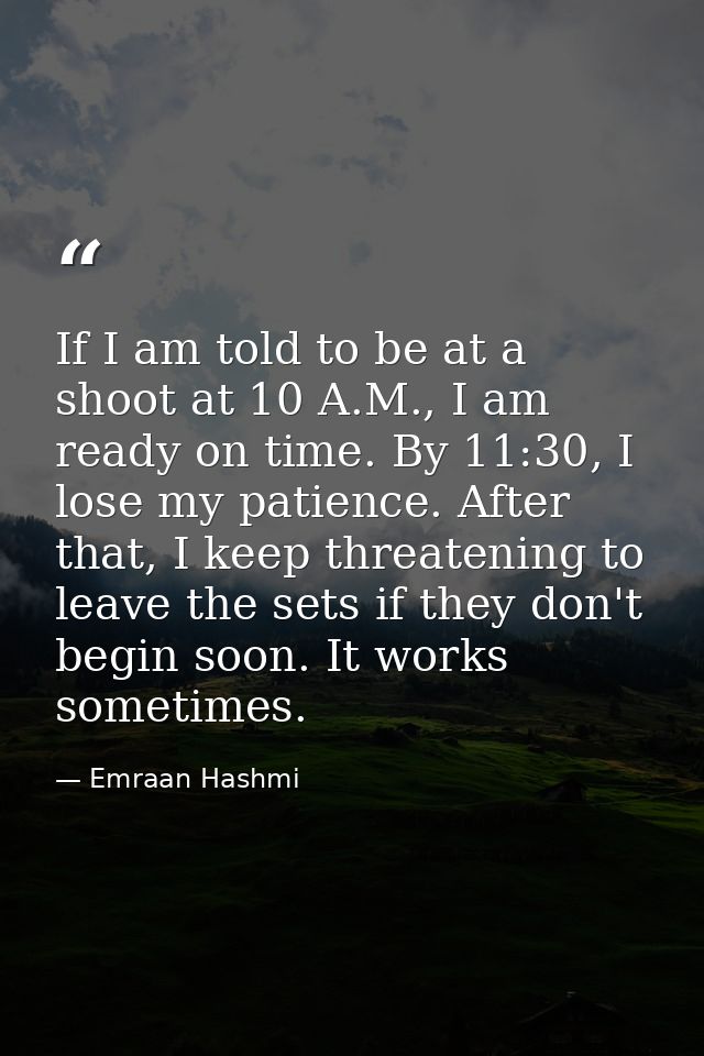 If I am told to be at a shoot at 10 A.M., I am ready on time. By 11:30, I lose my patience. After that, I keep threateni — Emraan Hashmi