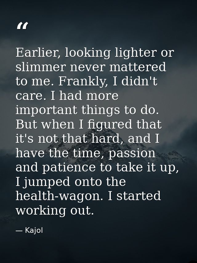 Earlier, looking lighter or slimmer never mattered to me. Frankly, I didn't care. I had more important things to do. But — Kajol