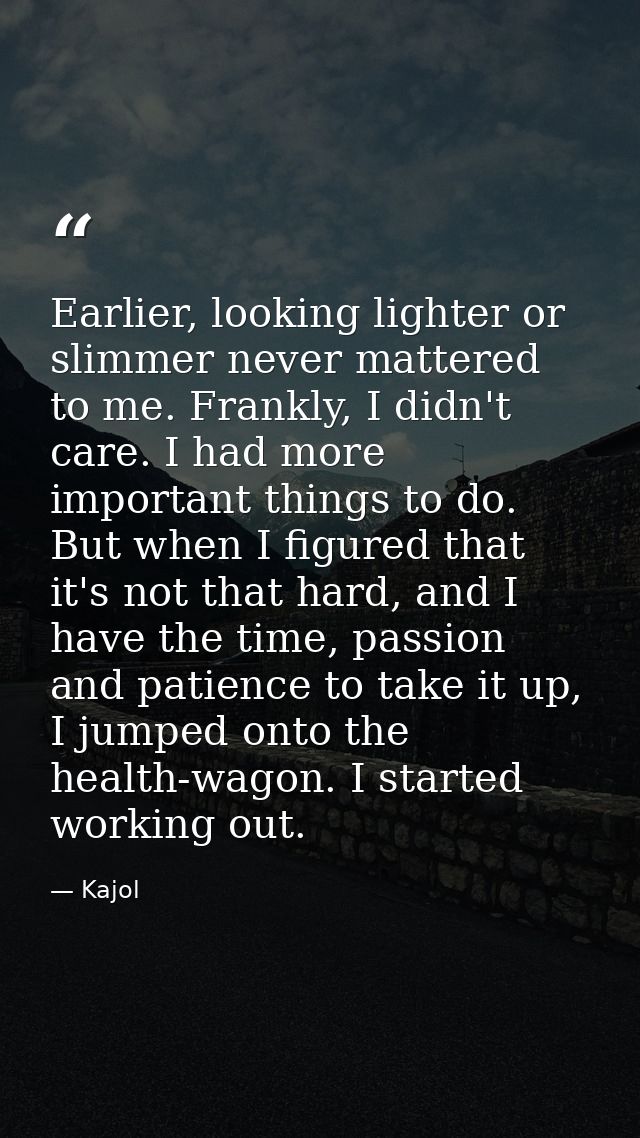 Earlier, looking lighter or slimmer never mattered to me. Frankly, I didn't care. I had more important things to do. But — Kajol