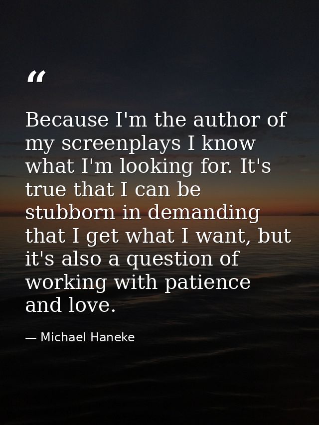Because I'm the author of my screenplays I know what I'm looking for. It's true that I can be stubborn in demanding that — Michael Haneke