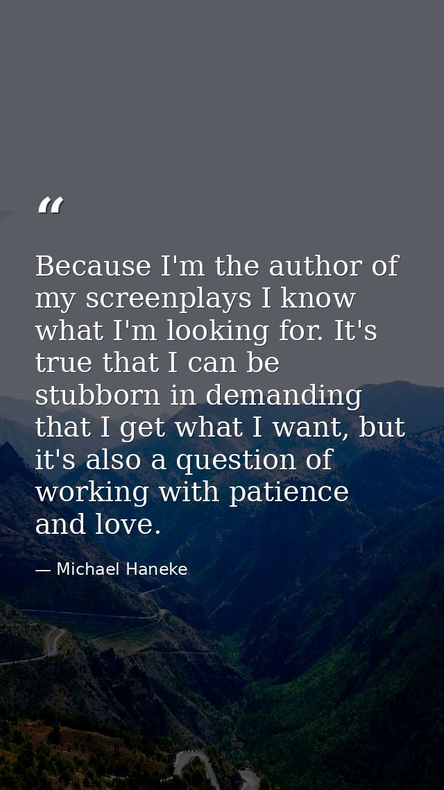 Because I'm the author of my screenplays I know what I'm looking for. It's true that I can be stubborn in demanding that — Michael Haneke