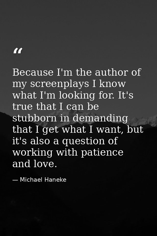 Because I'm the author of my screenplays I know what I'm looking for. It's true that I can be stubborn in demanding that — Michael Haneke