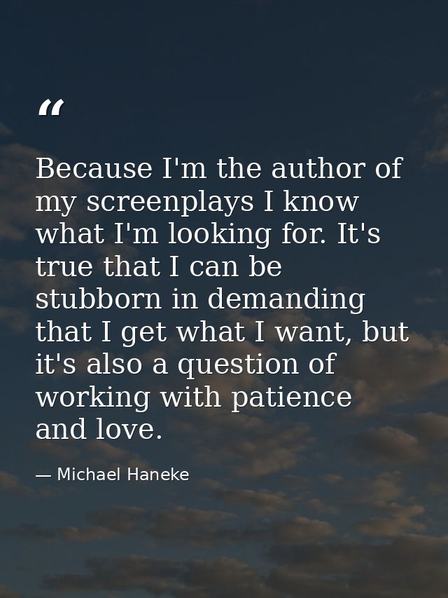 Because I'm the author of my screenplays I know what I'm looking for. It's true that I can be stubborn in demanding that — Michael Haneke