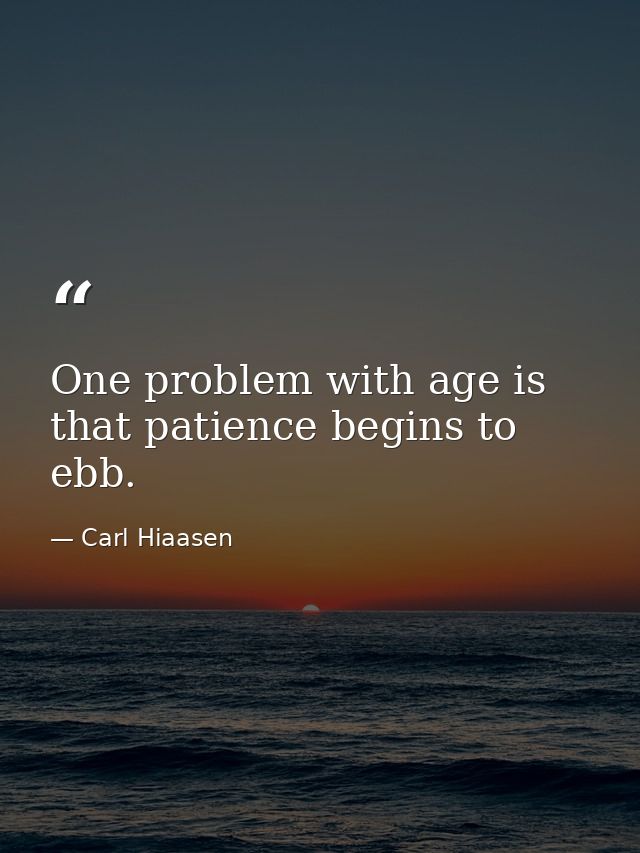 One problem with age is that patience begins to ebb. — Carl Hiaasen