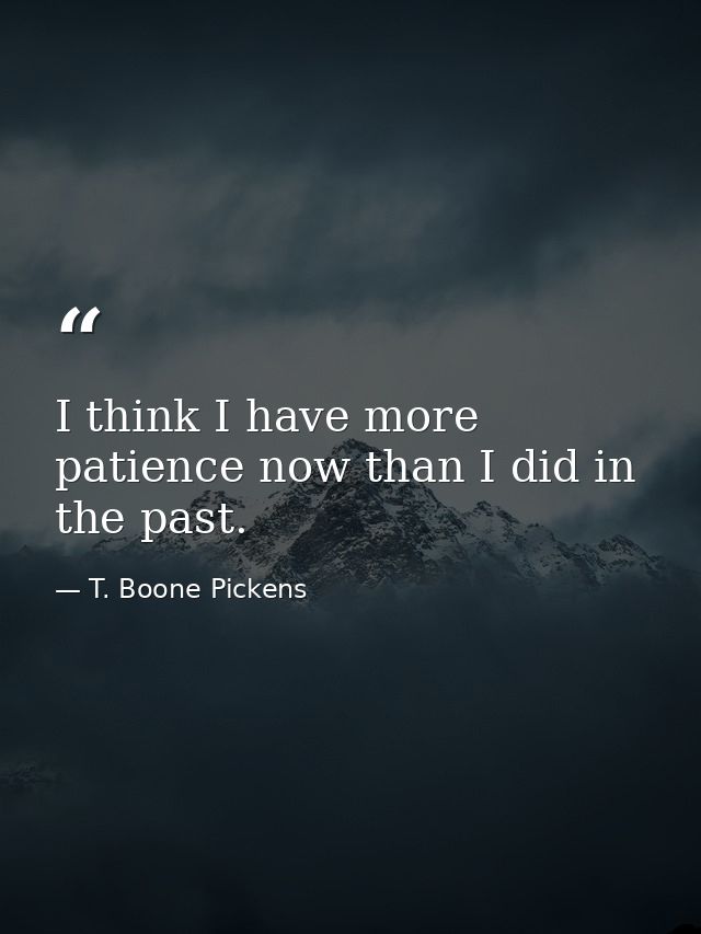 I think I have more patience now than I did in the past. — T. Boone Pickens