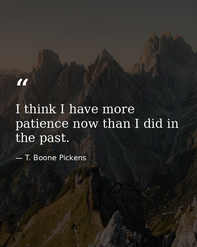 I think I have more patience now than I did in the past. — T. Boone Pickens