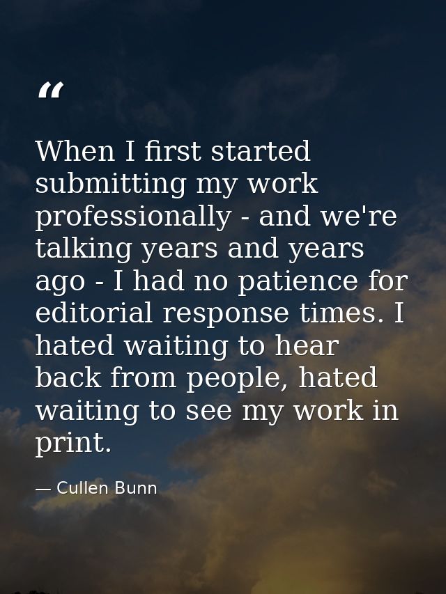 When I first started submitting my work professionally - and we're talking years and years ago - I had no patience for e — Cullen Bunn