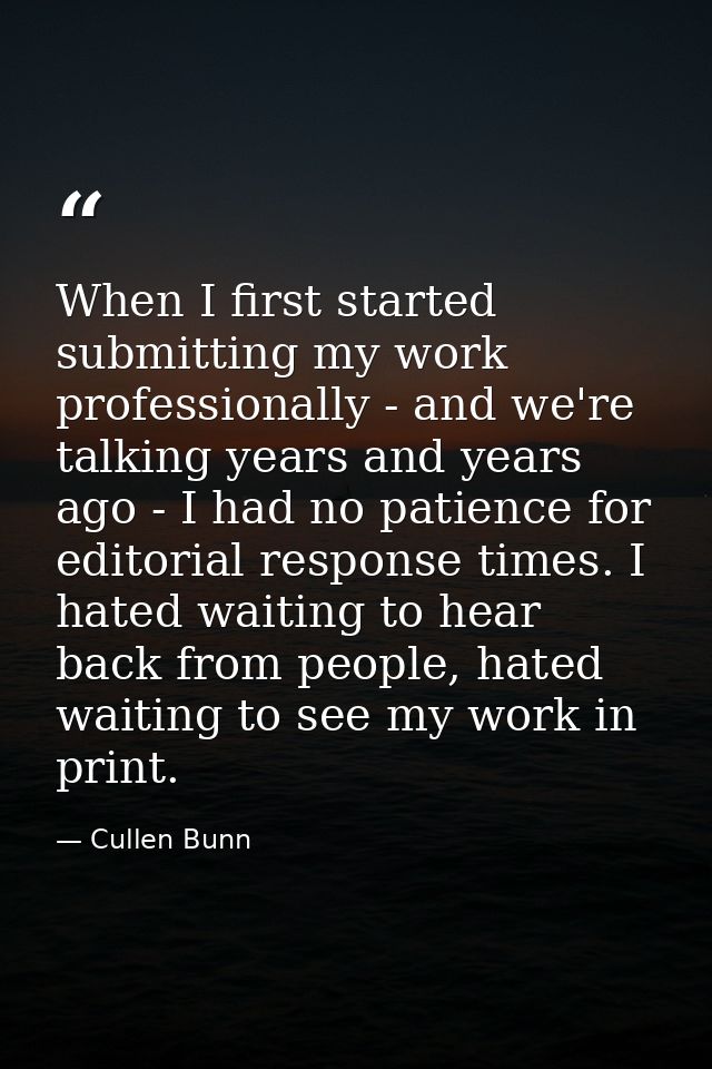 When I first started submitting my work professionally - and we're talking years and years ago - I had no patience for e — Cullen Bunn