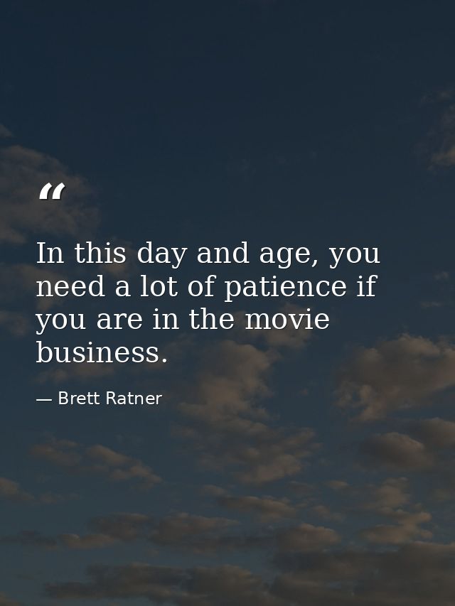 In this day and age, you need a lot of patience if you are in the movie business. — Brett Ratner