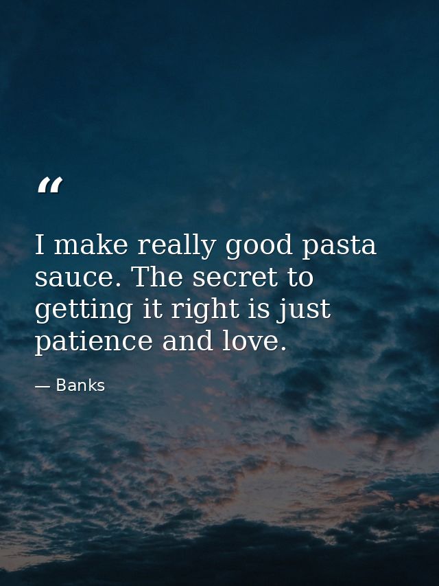 I make really good pasta sauce. The secret to getting it right is just patience and love. — Banks