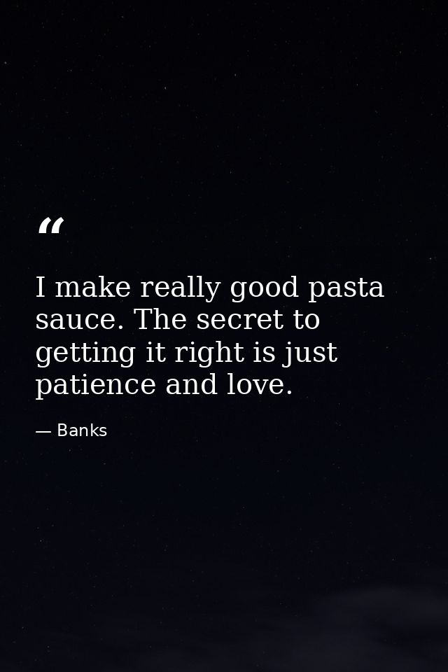 I make really good pasta sauce. The secret to getting it right is just patience and love. — Banks