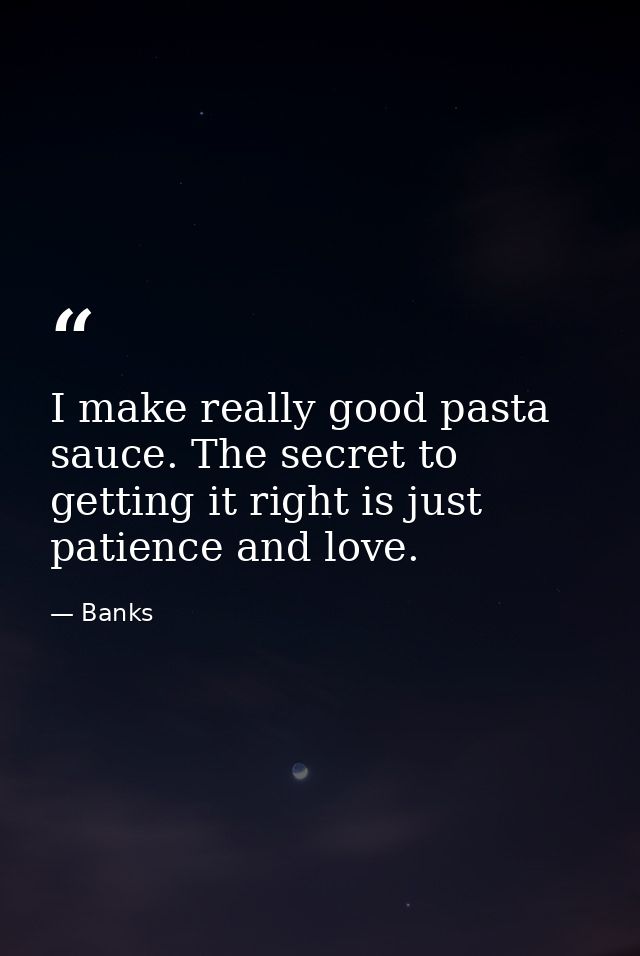 I make really good pasta sauce. The secret to getting it right is just patience and love. — Banks
