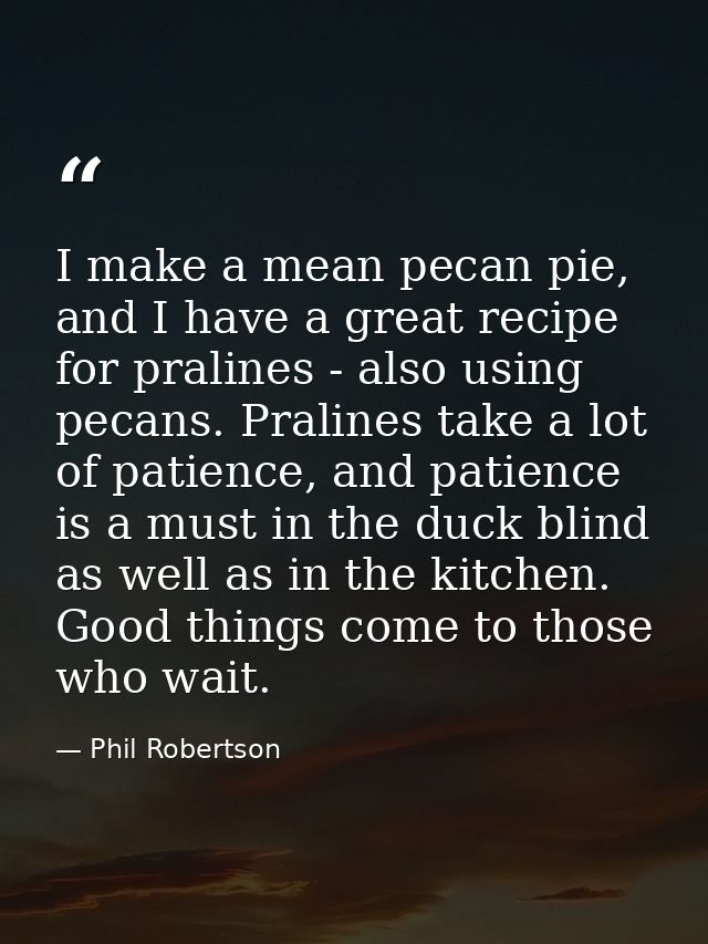 I make a mean pecan pie, and I have a great recipe for pralines - also using pecans. Pralines take a lot of patience, an — Phil Robertson