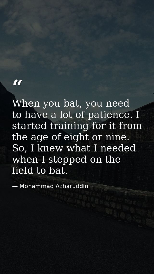 When you bat, you need to have a lot of patience. I started training for it from the age of eight or nine. So, I knew wh — Mohammad Azharuddin