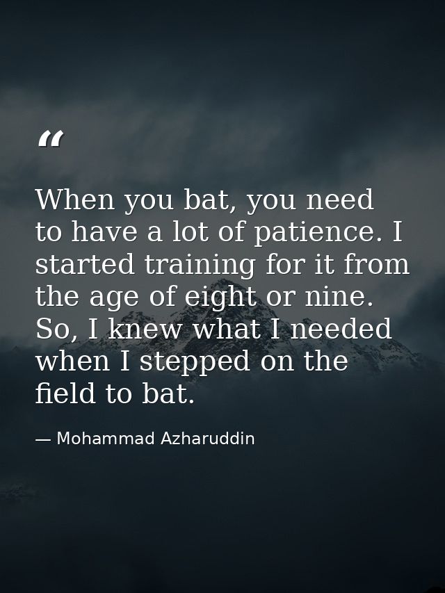 When you bat, you need to have a lot of patience. I started training for it from the age of eight or nine. So, I knew wh — Mohammad Azharuddin