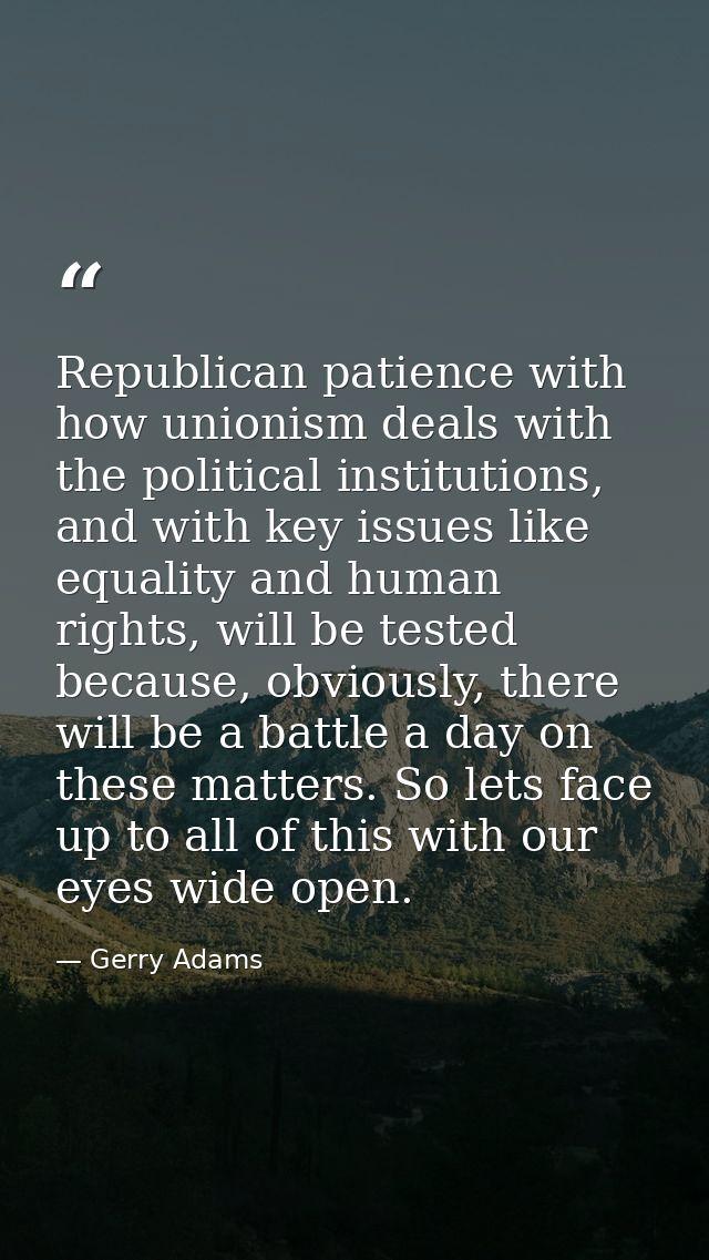 Republican patience with how unionism deals with the political institutions, and with key issues like equality and human — Gerry Adams
